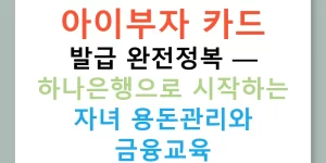 아이부자 카드 발급 완전정복 — 하나은행으로 시작하는 자녀 용돈관리와 금융교육