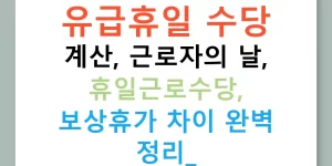 유급휴일 수당 계산, 근로자의 날, 휴일근로수당, 보상휴가 차이 완벽 정리!