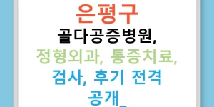 은평구 골다공증병원, 정형외과, 통증치료, 검사, 후기 전격 공개!