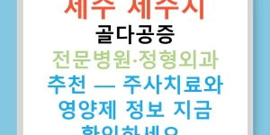 제주 제주시 골다공증 전문병원·정형외과 추천 — 주사치료와 영양제 정보 지금 확인하세요!