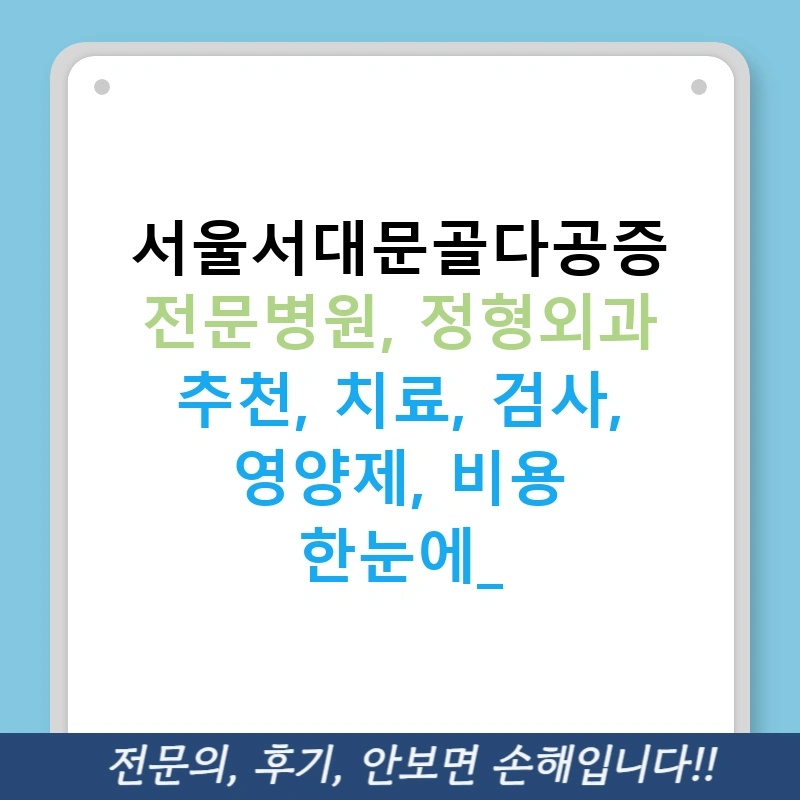 서울서대문골다공증 전문병원, 정형외과 추천, 치료, 검사, 영양제, 비용 한눈에!