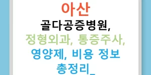 아산 골다공증병원, 정형외과, 통증주사, 영양제, 비용 정보 총정리!