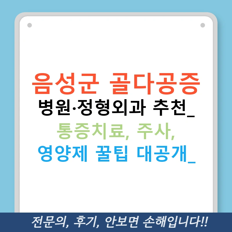 음성군 골다공증 병원·정형외과 추천: 통증치료, 주사, 영양제 꿀팁 대공개!