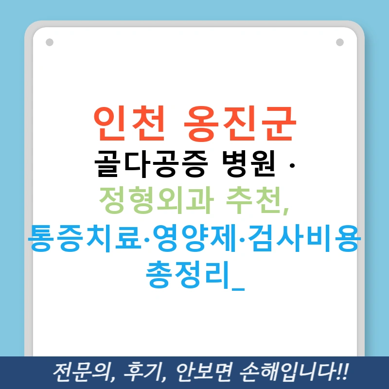 인천 옹진군 골다공증 병원 · 정형외과 추천, 통증치료·영양제·검사비용 총정리!